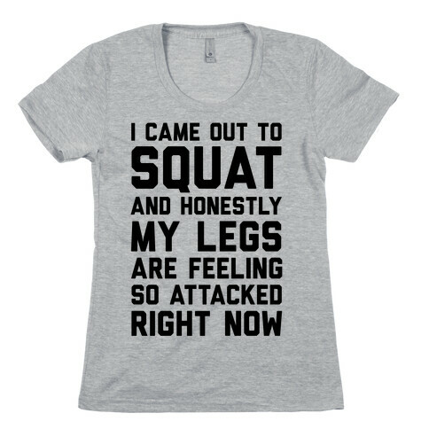 I Came Out To Squat And Honestly My Legs Are Feeling So Attacked Right Now Womens T-Shirt