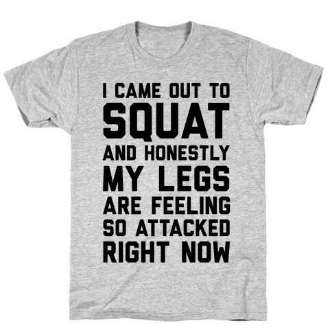 I Came Out To Squat And Honestly My Legs Are Feeling So Attacked Right Now T-Shirt