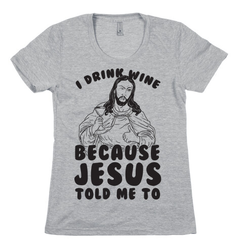 I Drink Wine Because Jesus Told Me To Womens T-Shirt