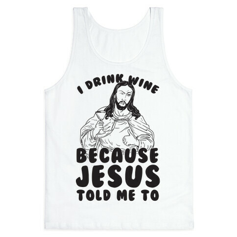 I Drink Wine Because Jesus Told Me To Tank Top