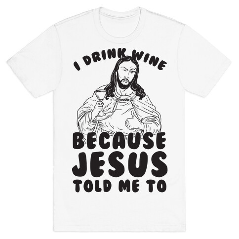 I Drink Wine Because Jesus Told Me To T-Shirt