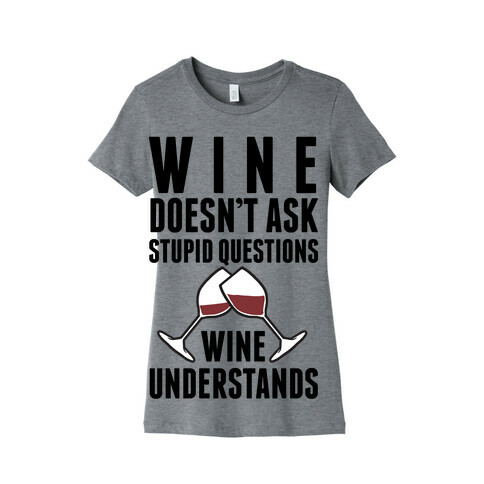 Wine Doesn't Ask Stupid Questions Wine Understands Womens T-Shirt