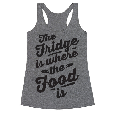 The Fridge Is Where The Food is Racerback Tank Top