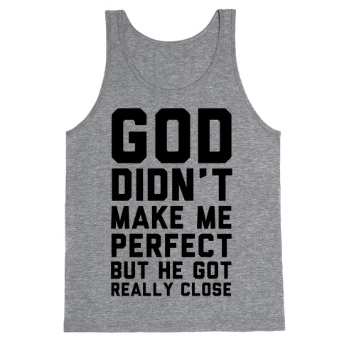 God Didn't Make Me Perfect (But he Got REALLY Close) Tank Top