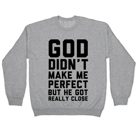 God Didn't Make Me Perfect (But he Got REALLY Close) Pullover