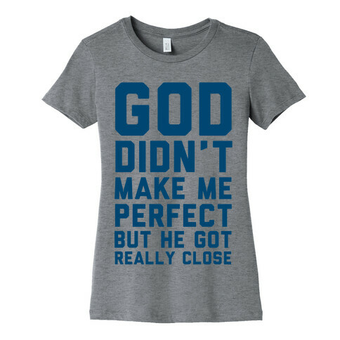 God Didn't Make Me Perfect (But he Got REALLY Close) Womens T-Shirt