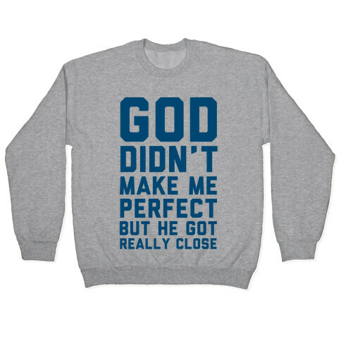 God Didn't Make Me Perfect (But he Got REALLY Close) Pullover