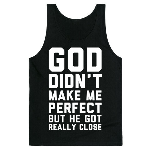 God Didn't Make Me Perfect (But he Got REALLY Close) Tank Top