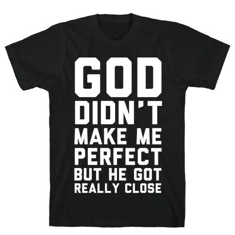 God Didn't Make Me Perfect (But he Got REALLY Close) T-Shirt