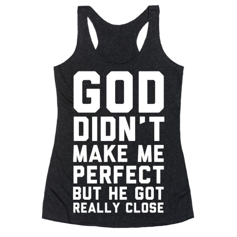 God Didn't Make Me Perfect (But he Got REALLY Close) Racerback Tank Top