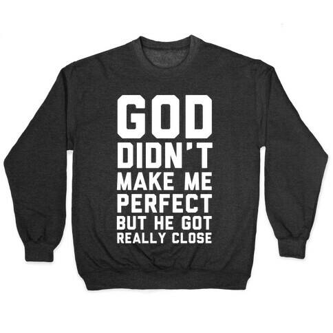 God Didn't Make Me Perfect (But he Got REALLY Close) Pullover