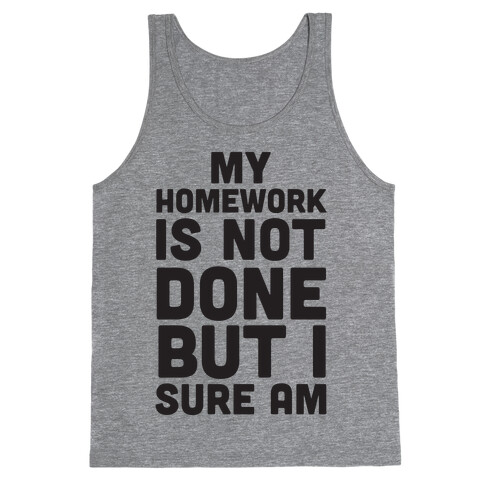 My Homework Is Not Done But I Sure Am Tank Top