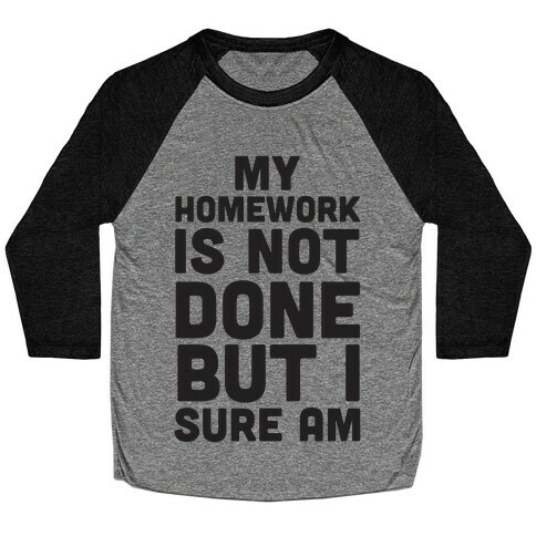 My Homework Is Not Done But I Sure Am Baseball Tee