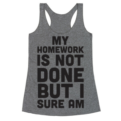 My Homework Is Not Done But I Sure Am Racerback Tank Top