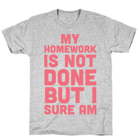 My Homework Is Not Done But I Sure Am T-Shirt