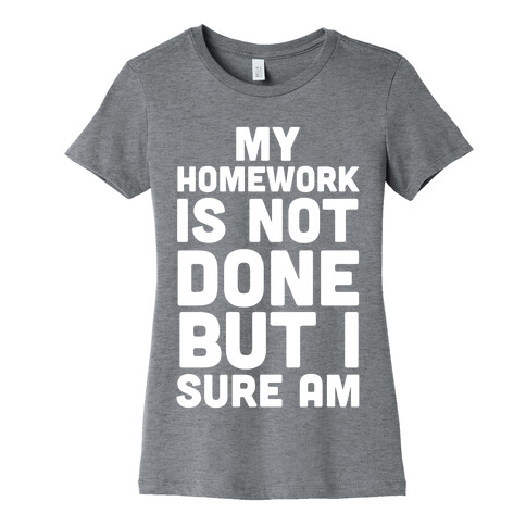 My Homework Is Not Done But I Sure Am Womens T-Shirt