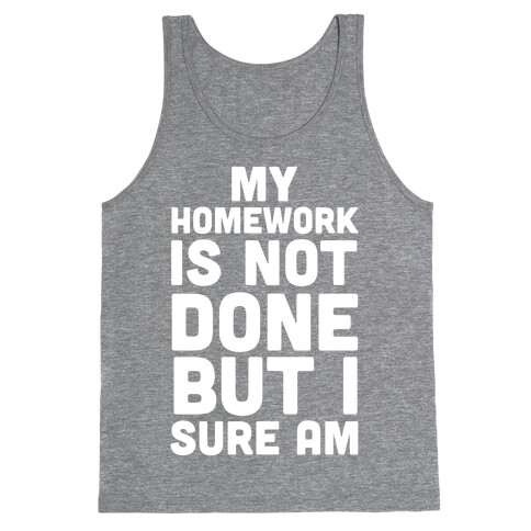 My Homework Is Not Done But I Sure Am Tank Top