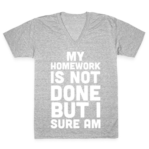 My Homework Is Not Done But I Sure Am V-Neck Tee Shirt