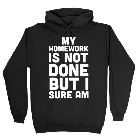 My Homework Is Not Done But I Sure Am Hooded Sweatshirt