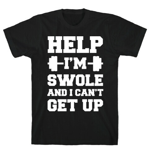 Help I'm Swole And I Can't Get Up T-Shirt