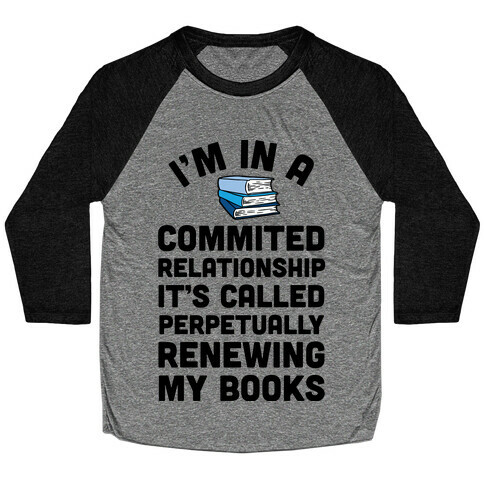 I'm In A Committed Relationship It's Called Perpetually Renewing My Books Baseball Tee