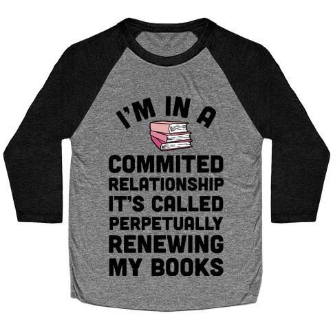 I'm In A Committed Relationship It's Called Perpetually Renewing My Books Baseball Tee