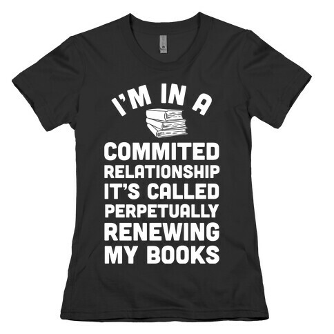 I'm In A Committed Relationship It's Called Perpetually Renewing My Books Womens T-Shirt