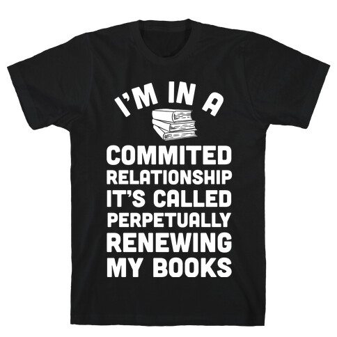 I'm In A Committed Relationship It's Called Perpetually Renewing My Books T-Shirt