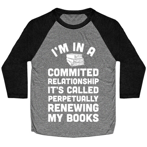 I'm In A Committed Relationship It's Called Perpetually Renewing My Books Baseball Tee