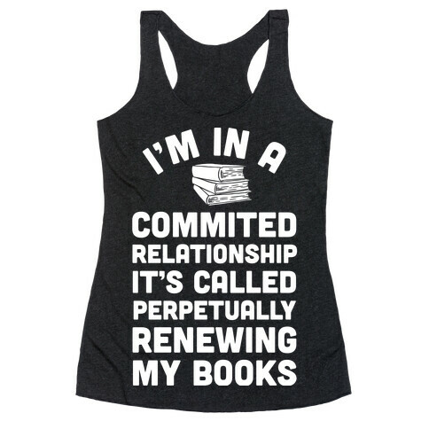 I'm In A Committed Relationship It's Called Perpetually Renewing My Books Racerback Tank Top