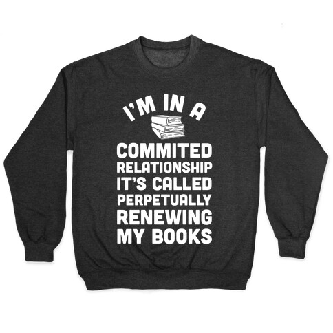 I'm In A Committed Relationship It's Called Perpetually Renewing My Books Pullover