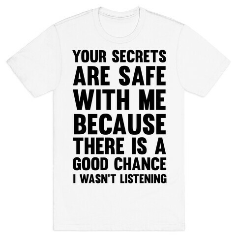 Your Secrets Are Safe With Me Because There Is A Good Chance I Wasn't Listening T-Shirt