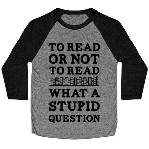 To Read Or Not To Read What A Stupid Question Baseball Tee