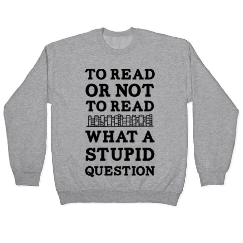 To Read Or Not To Read What A Stupid Question Pullover