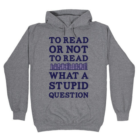 To Read Or Not To Read What A Stupid Question Hooded Sweatshirt