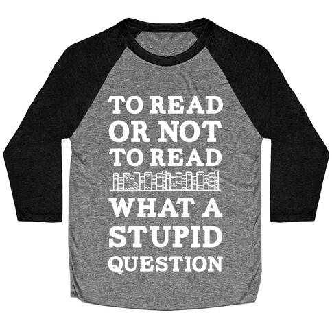 To Read Or Not To Read What A Stupid Question Baseball Tee