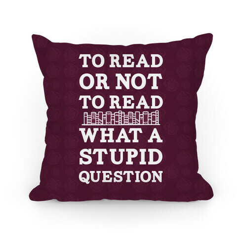 To Read Or Not To Read What A Stupid Question Pillow