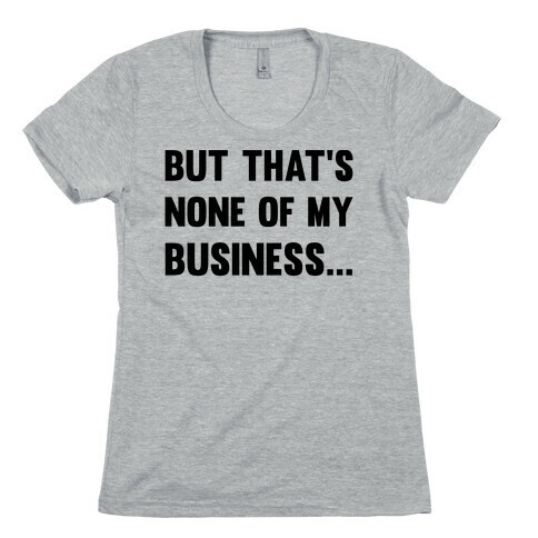 But That's None Of My Business Womens T-Shirt