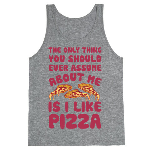 The Only Thing You Should Ever Assume About Me Is I Like Pizza Tank Top