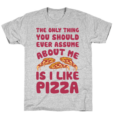 The Only Thing You Should Ever Assume About Me Is I Like Pizza T-Shirt