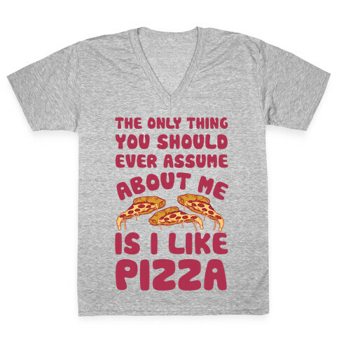 The Only Thing You Should Ever Assume About Me Is I Like Pizza V-Neck Tee Shirt