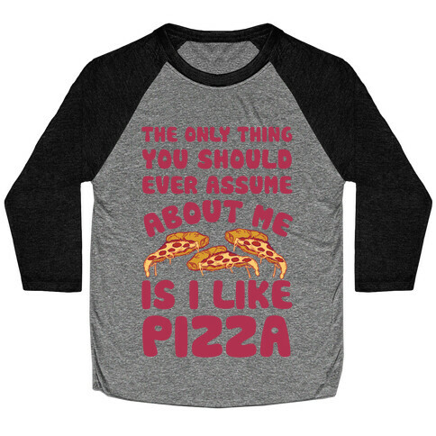 The Only Thing You Should Ever Assume About Me Is I Like Pizza Baseball Tee