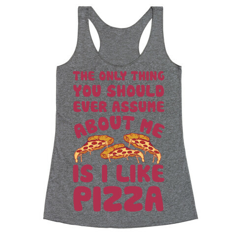 The Only Thing You Should Ever Assume About Me Is I Like Pizza Racerback Tank Top