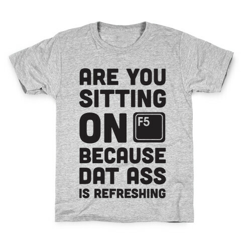 Are You Sitting On F5 Because Dat Ass Is Refreshing Kids T-Shirt
