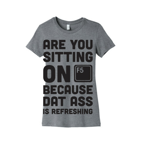 Are You Sitting On F5 Because Dat Ass Is Refreshing Womens T-Shirt