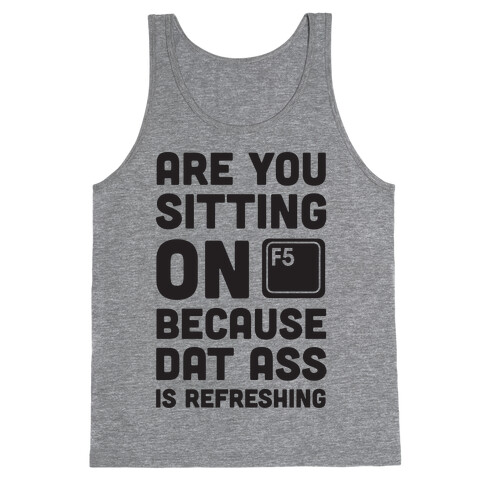 Are You Sitting On F5 Because Dat Ass Is Refreshing Tank Top