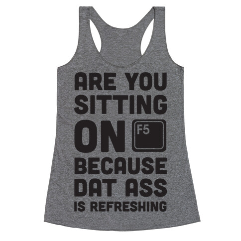 Are You Sitting On F5 Because Dat Ass Is Refreshing Racerback Tank Top