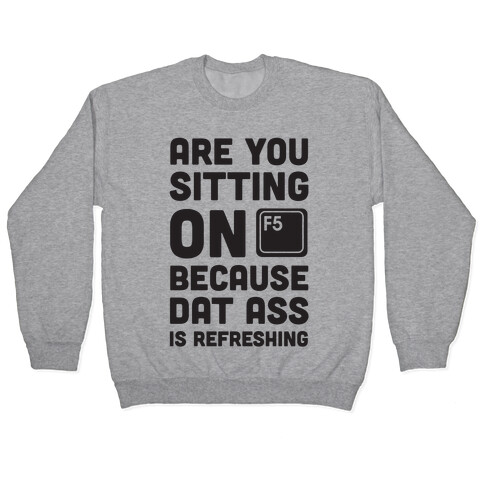 Are You Sitting On F5 Because Dat Ass Is Refreshing Pullover