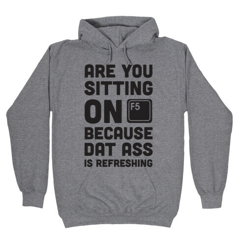 Are You Sitting On F5 Because Dat Ass Is Refreshing Hooded Sweatshirt