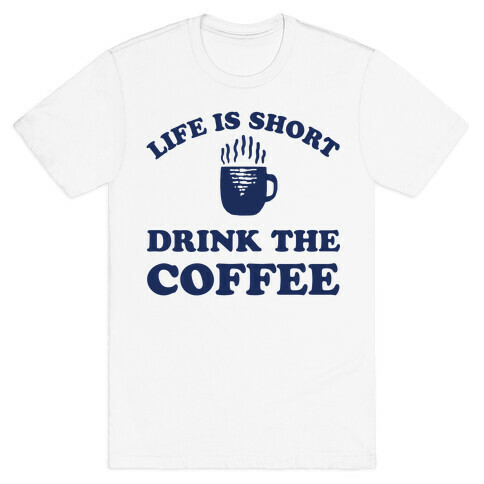 Life Is Short Drink The Coffee T-Shirt